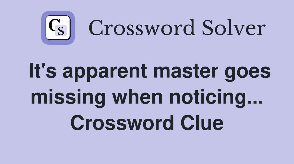 It's apparent master goes missing when noticing... Crossword Clue